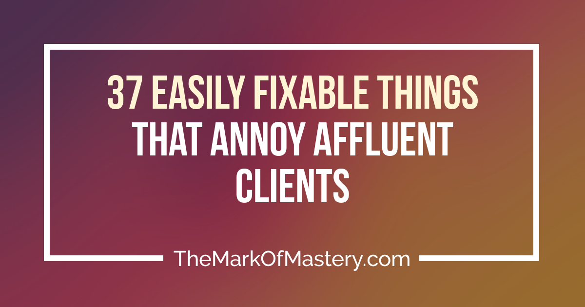 37 (Easily Fixable) Things That Annoy Affluent Clients